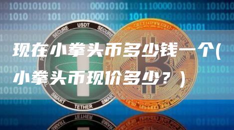 现在小拳头币多少钱一个 - 小拳头币现价多少？