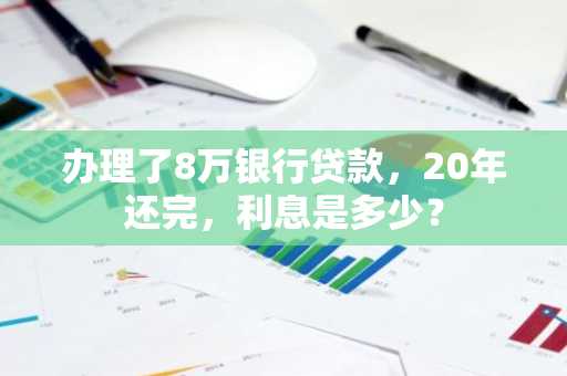 办理了8万银行贷款，20年还完，利息是多少？