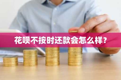花呗不按时还款会怎么样？