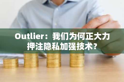 Outlier：我们为何正大力押注隐私加强技术？