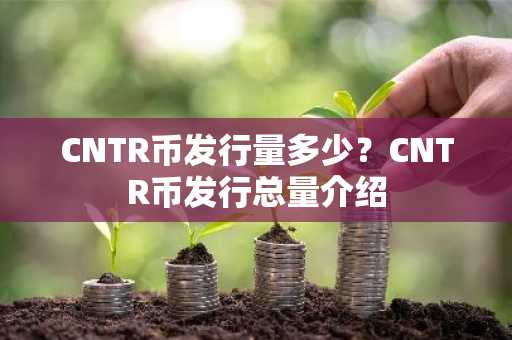 CNTR币发行量多少？CNTR币发行总量介绍