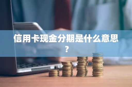 信用卡现金分期是什么意思？