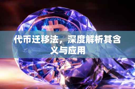 代币迁移法，深度解析其含义与应用