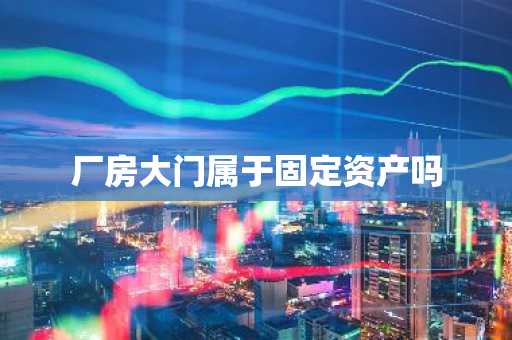 厂房大门属于固定资产吗