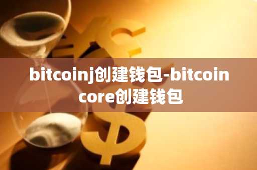 bitcoinj创建钱包-bitcoin core创建钱包