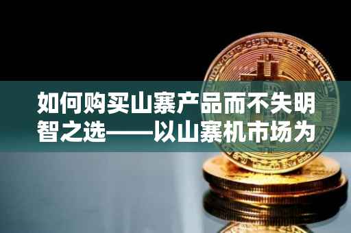 如何购买山寨产品而不失明智之选——以山寨机市场为例（2017年版本）