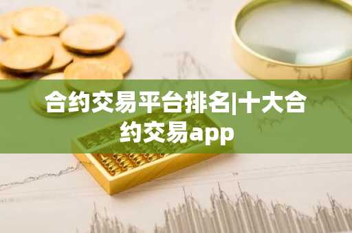 合约交易平台排名|十大合约交易app