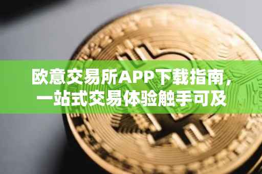 欧意交易所APP下载指南，一站式交易体验触手可及