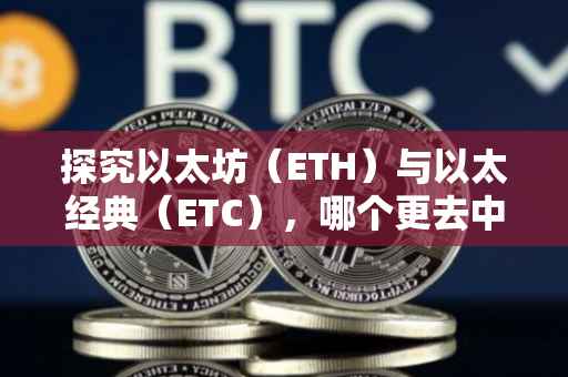 探究以太坊（ETH）与以太经典（ETC），哪个更去中心化？