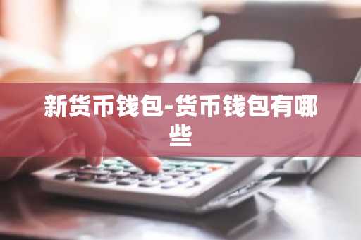 新货币钱包-货币钱包有哪些