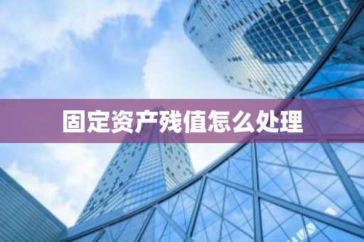固定资产残值怎么处理