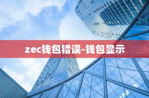 zec钱包错误-钱包显示