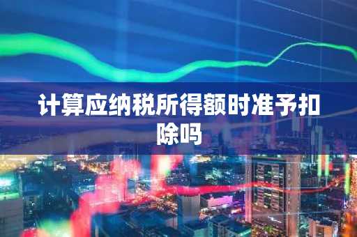 计算应纳税所得额时准予扣除吗