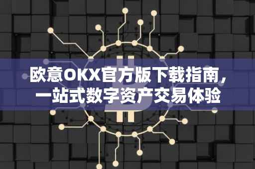 欧意OKX官方版下载指南，一站式数字资产交易体验