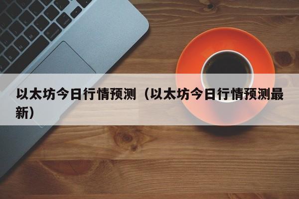 以太坊今日行情预测（以太坊今日行情预测最新）