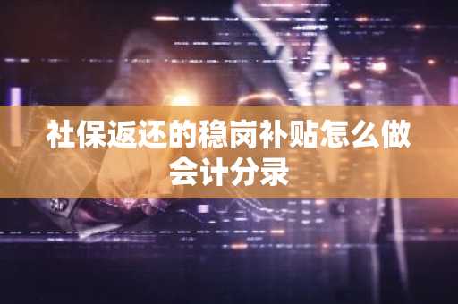 社保返还的稳岗补贴怎么做会计分录