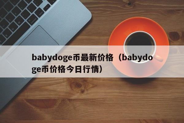 babydoge币最新价格（babydoge币价格今日行情）
