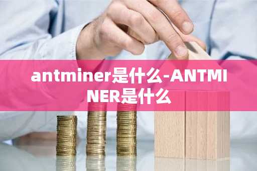 antminer是什么-ANTMINER是什么