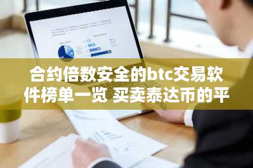 合约倍数安全的btc交易软件榜单一览 买卖泰达币的平台有哪些？