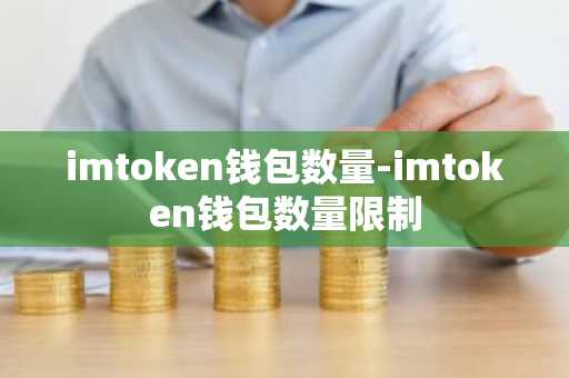 imtoken钱包数量-imtoken钱包数量限制