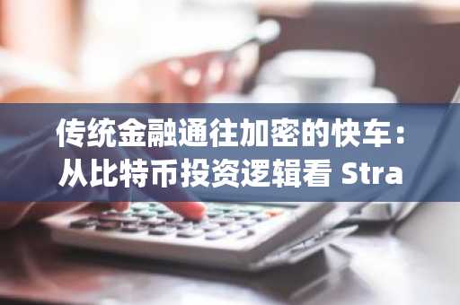 传统金融通往加密的快车：从比特币投资逻辑看 Strategy 的进化之路
