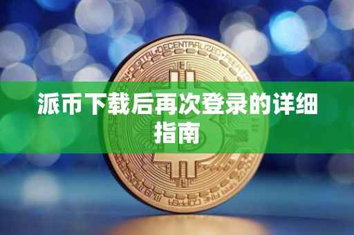 派币下载后再次登录的详细指南