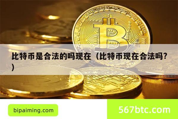 比特币是合法的吗现在（比特币现在合法吗?）
