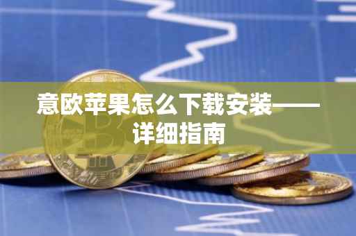 意欧苹果怎么下载安装——详细指南