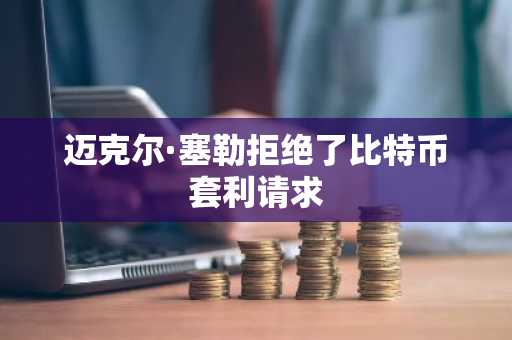 迈克尔·塞勒拒绝了比特币套利请求