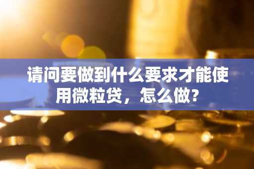 请问要做到什么要求才能使用微粒贷，怎么做？