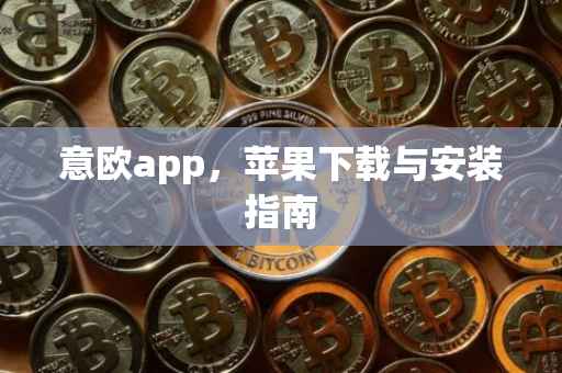 意欧app，苹果下载与安装指南