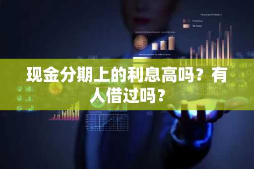 现金分期上的利息高吗？有人借过吗？