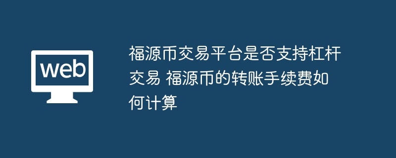 福源币交易平台是否支持杠杆交易 福源币的转账手续费如何计算
