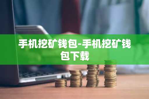 手机挖矿钱包-手机挖矿钱包下载