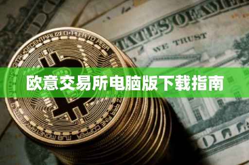 欧意交易所电脑版下载指南