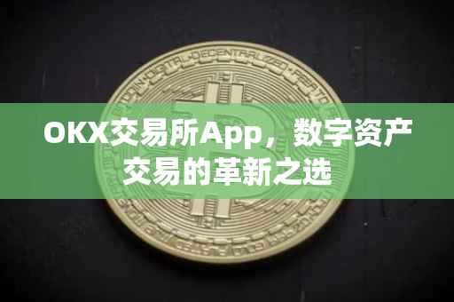 OKX交易所App，数字资产交易的革新之选
