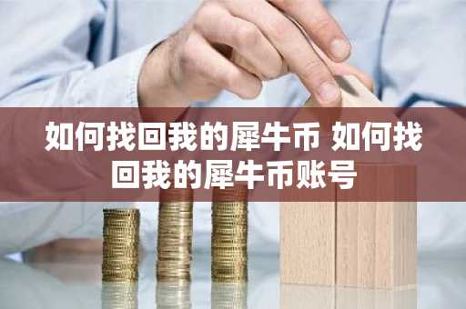 如何找回我的犀牛币 如何找回我的犀牛币账号