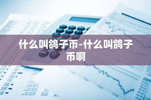 什么叫鸽子币-什么叫鸽子币啊