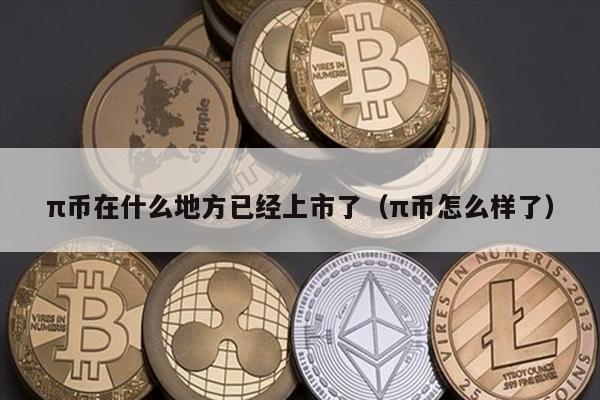 π币在什么地方已经上市了（π币怎么样了）