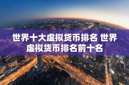 世界十大虚拟货币排名 世界虚拟货币排名前十名