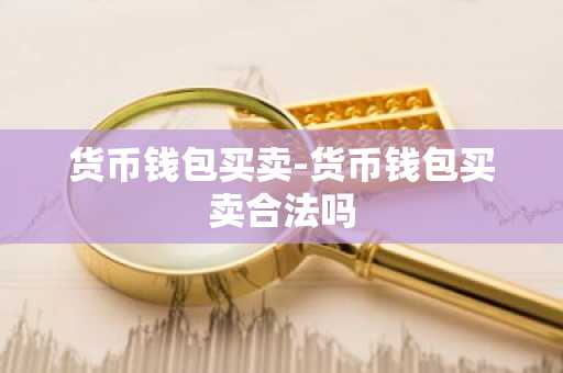 货币钱包买卖-货币钱包买卖合法吗