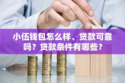 小伍钱包怎么样、贷款可靠吗？贷款条件有哪些？
