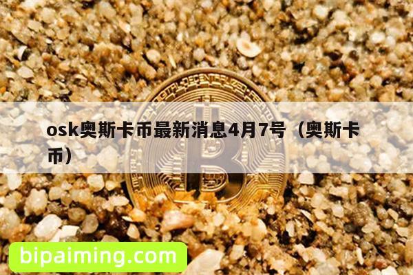 osk奥斯卡币最新消息4月7号（奥斯卡 币）