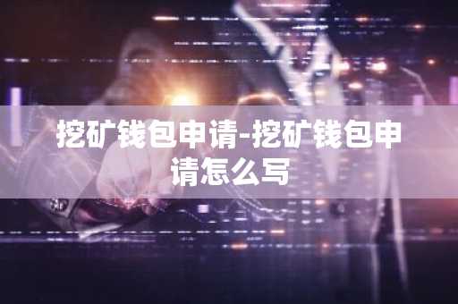 挖矿钱包申请-挖矿钱包申请怎么写
