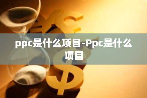 ppc是什么项目-Ppc是什么项目
