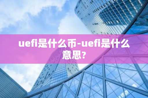 uefi是什么币-uefi是什么意思?