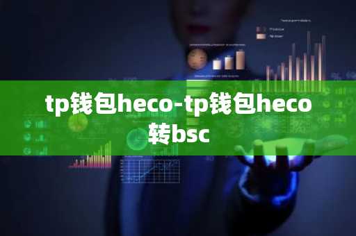 tp钱包heco-tp钱包heco转bsc