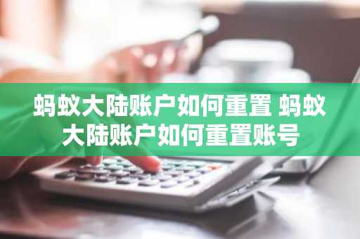 蚂蚁大陆账户如何重置 蚂蚁大陆账户如何重置账号