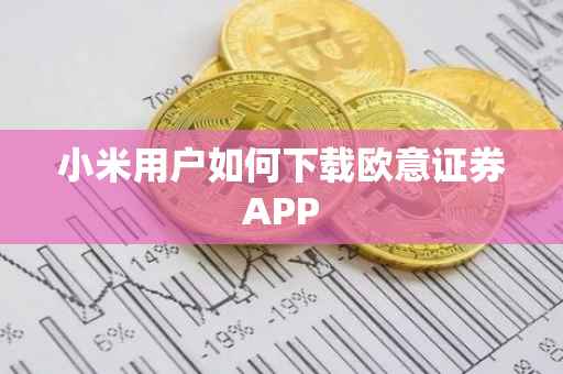 小米用户如何下载欧意证券APP