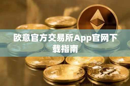 欧意官方交易所App官网下载指南